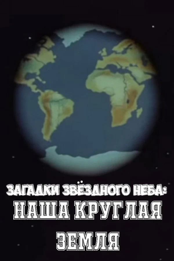 Постер фильма Загадки звёздного неба: Наша круглая Земля